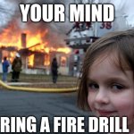 I know it happens to all of us | YOUR MIND; DURING A FIRE DRILL | image tagged in memes,disaster girl | made w/ Imgflip meme maker