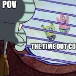 Squidward window | POV; THE TIME OUT CORNER | image tagged in squidward window | made w/ Imgflip meme maker