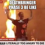 Only tumorians will understand this | DEATHBRINGER PHASE 3 BE LIKE | image tagged in man literally too angry to die | made w/ Imgflip meme maker
