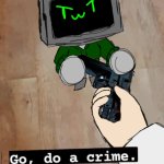 "Go, do a crime" data edition meme