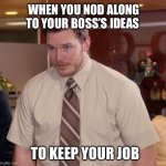 Afraid To Ask Andy | WHEN YOU NOD ALONG TO YOUR BOSS’S IDEAS; TO KEEP YOUR JOB | image tagged in memes,afraid to ask andy | made w/ Imgflip meme maker