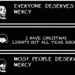 Nyhehehehehehehehe | I HAVE CHRISTMAS LIGHTS OUT ALL YEAR ROUND | image tagged in everyone deserves mercy,ns | made w/ Imgflip meme maker