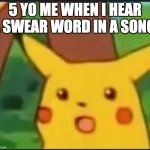 MOM THEY SAID A BAD WORD >:( | 5 YO ME WHEN I HEAR A SWEAR WORD IN A SONG: | image tagged in surprised pikachu | made w/ Imgflip meme maker