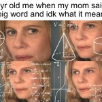 “… its thinking time.” | 5yr old me when my mom said a big word and idk what it means: | image tagged in calculating meme,memes | made w/ Imgflip meme maker
