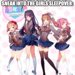 heck yea | ME AND THE BOYS TRYING TO SNEAK INTO THE GIRLS SLEEPOVER: | image tagged in doki doki literature club,femboy,memes | made w/ Imgflip meme maker