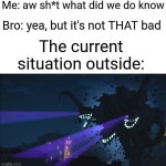 Have me and bro situation | Me: aw sh*t what did we do know; Bro: yea, but it's not THAT bad; The current situation outside: | image tagged in wither storm minecraft story mode | made w/ Imgflip meme maker