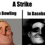 Create a thoughtful title for your meme here! | A Strike; In Bowling; In Baseball | image tagged in teacher's copy,memes,funny,mr incredible becoming uncanny,funny memes,mr incredible | made w/ Imgflip meme maker