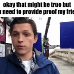 ohyes | okay that might be true but you need to provide proof my friend | image tagged in gifs,funny memes | made w/ Imgflip video-to-gif maker