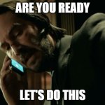 John Wick calling | ARE YOU READY; LET'S DO THIS | image tagged in john wick calling | made w/ Imgflip meme maker