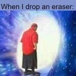 This happens basically every time lol | When I drop an eraser: | image tagged in adios | made w/ Imgflip meme maker