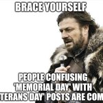 Brace yourself memorial day | BRACE YOURSELF; PEOPLE CONFUSING 'MEMORIAL DAY' WITH 'VETERANS DAY' POSTS ARE COMING | image tagged in memes,brace yourselves x is coming,memorial day,veterans day | made w/ Imgflip meme maker