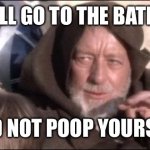 These Aren't The Droids You Were Looking For | YOU WILL GO TO THE BATHROOM; AND NOT POOP YOURSELF | image tagged in memes,these aren't the droids you were looking for | made w/ Imgflip meme maker