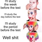 Clown Applying Makeup | I'll study the week before the test; I'll study the day before the test; I'll study the period before the test; Well shit | image tagged in memes,clown applying makeup | made w/ Imgflip meme maker