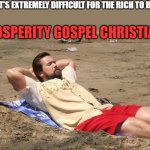 Prosperity gospel | JESUS:  IT'S EXTREMELY DIFFICULT FOR THE RICH TO BE SAVED; PROSPERITY GOSPEL CHRISTIANS: | image tagged in man on beach,christians | made w/ Imgflip meme maker