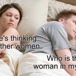 I Bet He's Thinking About Other Women | I bet he's thinking about other women; Who is this woman in my bed? | image tagged in memes,i bet he's thinking about other women | made w/ Imgflip meme maker