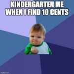 Too real... | KINDERGARTEN ME WHEN I FIND 10 CENTS | image tagged in memes,success kid | made w/ Imgflip meme maker
