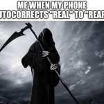 Me when autocorrect | ME WHEN MY PHONE AUTOCORRECTS "REAL" TO "REAP": | image tagged in death,funny,funny memes,fun,lol so funny | made w/ Imgflip meme maker
