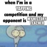 whe i'm in a competition and my opponent is | YAPPING; MY HISTORY TEACHER | image tagged in whe i'm in a competition and my opponent is | made w/ Imgflip meme maker