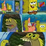 type https://www.youtube.com/watch?v=da8VYVLvRbU in the url and click enter.(it is not a Rick roll it is something else) | I DIDNT KNOW WHAT TO PUT HERE | image tagged in memes,chocolate spongebob | made w/ Imgflip meme maker