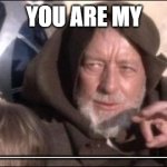 Fill the blank in comment | YOU ARE MY; ___________________________ | image tagged in memes,these aren't the droids you were looking for,get to know fill in the blank | made w/ Imgflip meme maker