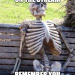 Waiting Skeleton | IF THIS GETS ON THE STREAM; REMEMBER YOU ARE AMAZING :) | image tagged in memes,waiting skeleton | made w/ Imgflip meme maker