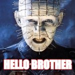 Pinhead - Hellraiser | HELLO BROTHER | image tagged in pinhead - hellraiser | made w/ Imgflip meme maker