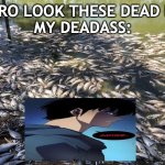shadow fish | YO BRO LOOK THESE DEAD FISH!
MY DEADASS: | image tagged in menindee dead fish | made w/ Imgflip meme maker