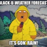 Black-U-Weather Forecast | BLACK-U-WEATHER FORECAST; IT'S GON' RAIN! | image tagged in ollie williams | made w/ Imgflip meme maker