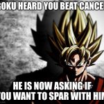 Uhh i still have cancer | GOKU HEARD YOU BEAT CANCER; HE IS NOW ASKING IF YOU WANT TO SPAR WITH HIM | image tagged in goku stare,cancer,goku,run | made w/ Imgflip meme maker