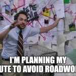 Road Work. | I'M PLANNING MY ROUTE TO AVOID ROADWORK! | image tagged in summer time | made w/ Imgflip meme maker