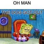 let the dog out | OH MAN; THE DOG GOT OUT | image tagged in memes,spongebob ight imma head out | made w/ Imgflip meme maker
