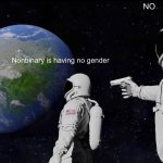 ITS HAVING A GENDER OUTSIDE OF BINARY | NO; Nonbinary is having no gender | image tagged in memes,always has been | made w/ Imgflip meme maker