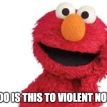 elmo | SOOO IS THIS TO VIOLENT NOW? | image tagged in elmo | made w/ Imgflip meme maker