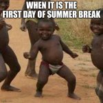 Third World Success Kid | WHEN IT IS THE FIRST DAY OF SUMMER BREAK | image tagged in memes,third world success kid | made w/ Imgflip meme maker