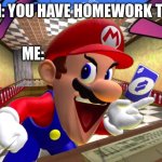 Don’t do homework | MOM: YOU HAVE HOMEWORK TO DO; ME: | image tagged in smg4 mario uno reverse card | made w/ Imgflip meme maker
