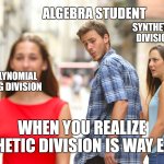 Distracted Boyfriend Meme | ALGEBRA STUDENT; SYNTHETIC DIVISION; POLYNOMIAL LONG DIVISION; WHEN YOU REALIZE SYNTHETIC DIVISION IS WAY EASIER | image tagged in distracted boyfriend meme | made w/ Imgflip meme maker