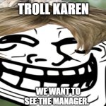Troll Karen | TROLL KAREN; WE WANT TO SEE THE MANAGER. | image tagged in karen,troll face,funny memes,funny meme,lol so funny,manager | made w/ Imgflip meme maker