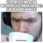 Panicked sipping | 6YRS ME SEEING A CAR WITH A DECEPTION DECAL ON IT:
(I'M IN GRAVE DANGER) | image tagged in panicked sipping | made w/ Imgflip meme maker