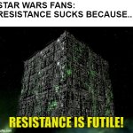 Resistance animated series is Futile | STAR WARS FANS: RESISTANCE SUCKS BECAUSE.. RESISTANCE IS FUTILE! | image tagged in microsoft resistance is futile,the borg,star wars,star trek | made w/ Imgflip meme maker