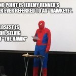 Last word on the subject. | AT NO POINT IS JEREMY RENNER'S CHARACTER EVER REFERRED TO AS "HAWKEYE". THE CLOSEST IS WHEN DR. SELVIG CALLS HIM "THE HAWK" | image tagged in spider-man presentation,mcu hawkeye | made w/ Imgflip meme maker