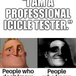 I test icicles | “I AM A PROFESSIONAL ICICLE TESTER.” | image tagged in people who don't know / people who know meme | made w/ Imgflip meme maker
