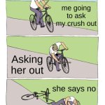 have confidence my brothers | me going to ask my crush out; Asking her out; she says no | image tagged in memes,bike fall | made w/ Imgflip meme maker