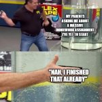 Yyyyyep. | MY PARENTS ASKING ME ABOUT A MASSIVE HOMEWORK ASSIGNMENT I'VE YET TO START; "NAH, I FINISHED THAT ALREADY" | image tagged in flex tape,relatable,school,homework,funny,memes | made w/ Imgflip meme maker