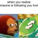bruther eeeewh | when you realize someone is following you home | image tagged in memes,monkey puppet | made w/ Imgflip meme maker