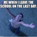 Shawshank redemption freedom | ME WHEN I LEAVE THE SCHOOL ON THE LAST DAY: | image tagged in shawshank redemption freedom | made w/ Imgflip meme maker