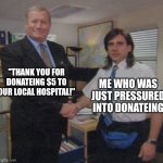 Dono | "THANK YOU FOR DONATEING $5 TO OUR LOCAL HOSPITAL!"; ME WHO WAS JUST PRESSURED INTO DONATEING | image tagged in the office congratulations | made w/ Imgflip meme maker