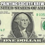 1 dollar bill | PAINTING SOCIETY KREW | image tagged in 1 dollar bill | made w/ Imgflip meme maker