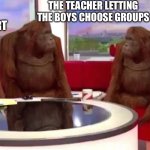 We r smart | THE TEACHER LETTING THE BOYS CHOOSE GROUPS; WE R SMART | image tagged in where monkey,school sucks,memes | made w/ Imgflip meme maker
