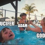drowning kid in the pool | LUCIFER; ADAM; GOD | image tagged in drowning kid in the pool | made w/ Imgflip meme maker