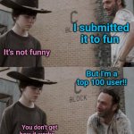 Rick and Carl Meme | BEING GEN X IN THE FUN STREAM; I submitted it to fun; It's not funny; But I'm a top 100 user!! You don't get how it works... & My kid's evaluation... | image tagged in memes,rick and carl | made w/ Imgflip meme maker